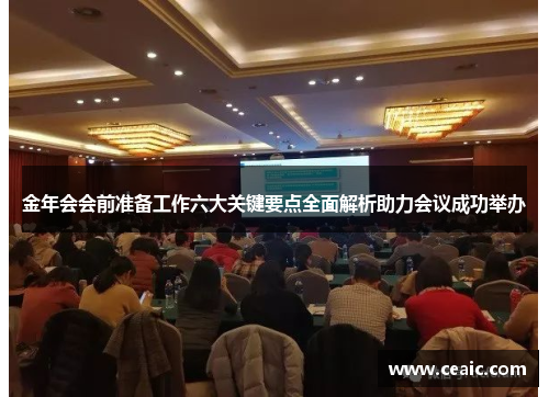 金年会会前准备工作六大关键要点全面解析助力会议成功举办